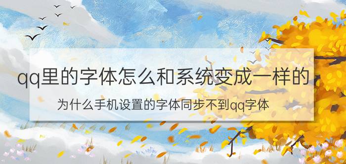 qq里的字体怎么和系统变成一样的 为什么手机设置的字体同步不到qq字体？